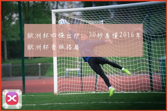 欧洲杯四强出炉：30秒看懂2016年欧洲杯晋级格局