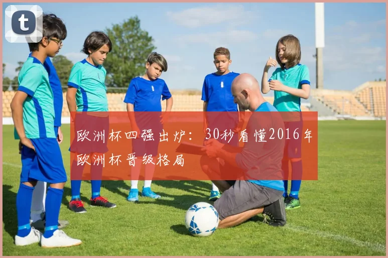 欧洲杯四强出炉：30秒看懂2016年欧洲杯晋级格局