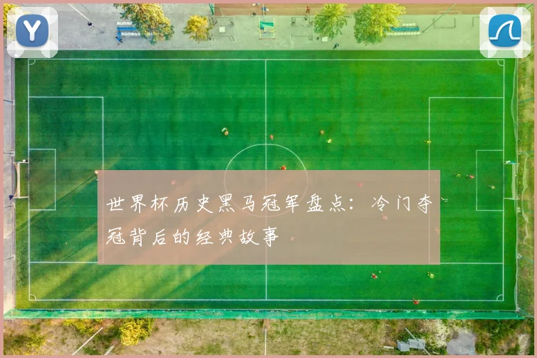 世界杯历史黑马冠军盘点：冷门夺冠背后的经典故事